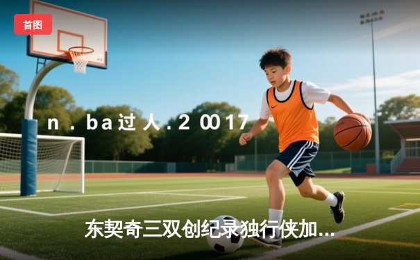 东契奇三双创纪录独行侠加时险胜雷霆，欧文关键三分锁定西部决赛席位
